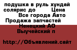 подушка в руль хундай солярис до 2015 › Цена ­ 4 000 - Все города Авто » Продажа запчастей   . Ненецкий АО,Выучейский п.